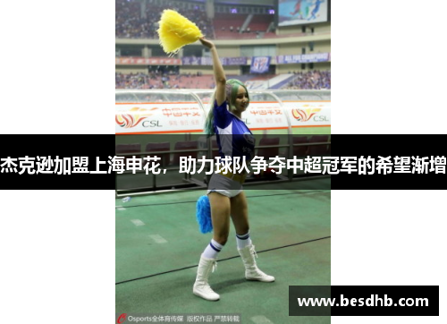 杰克逊加盟上海申花，助力球队争夺中超冠军的希望渐增