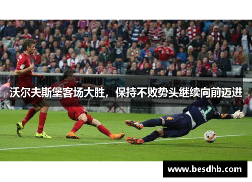 沃尔夫斯堡客场大胜，保持不败势头继续向前迈进