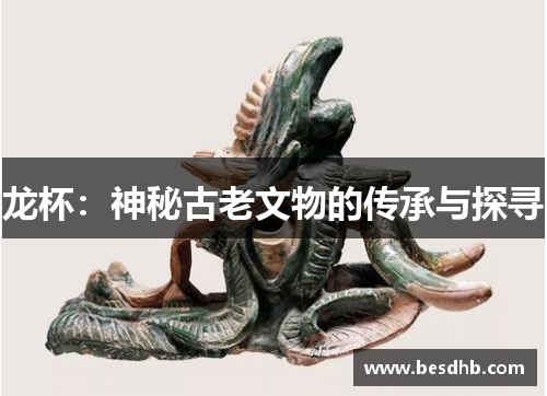 龙杯：神秘古老文物的传承与探寻