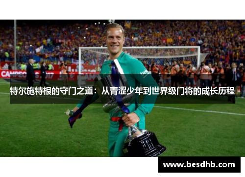 特尔施特根的守门之道：从青涩少年到世界级门将的成长历程