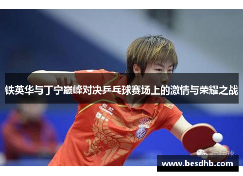 铁英华与丁宁巅峰对决乒乓球赛场上的激情与荣耀之战
