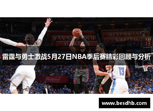 雷霆与勇士激战5月27日NBA季后赛精彩回顾与分析