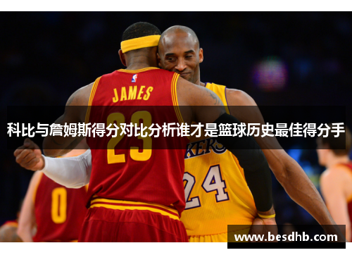 科比与詹姆斯得分对比分析谁才是篮球历史最佳得分手