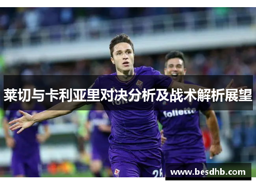 莱切与卡利亚里对决分析及战术解析展望