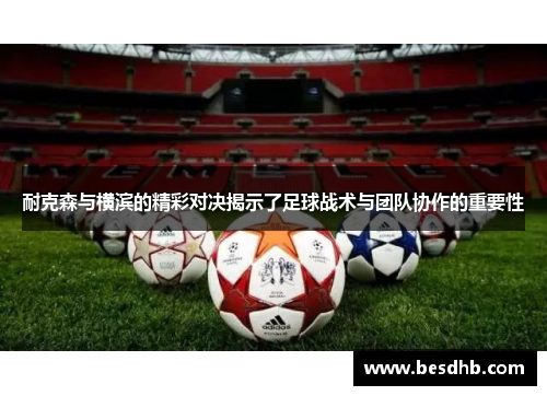 耐克森与横滨的精彩对决揭示了足球战术与团队协作的重要性