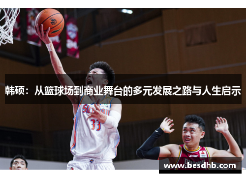 韩硕：从篮球场到商业舞台的多元发展之路与人生启示