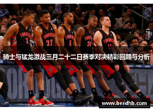 骑士与猛龙激战三月二十二日赛季对决精彩回顾与分析
