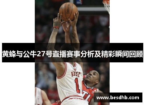 黄蜂与公牛27号直播赛事分析及精彩瞬间回顾