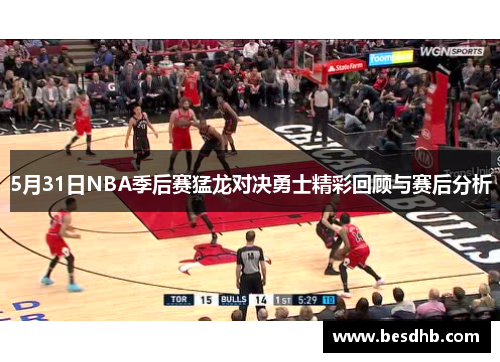 5月31日NBA季后赛猛龙对决勇士精彩回顾与赛后分析