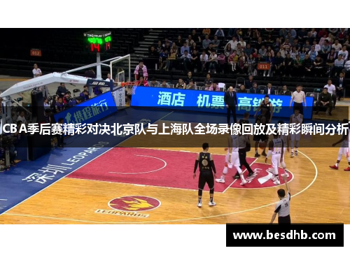 CBA季后赛精彩对决北京队与上海队全场录像回放及精彩瞬间分析