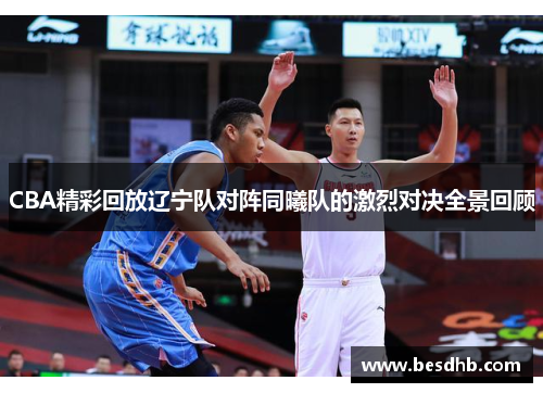 CBA精彩回放辽宁队对阵同曦队的激烈对决全景回顾