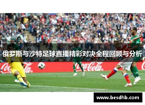 俄罗斯与沙特足球直播精彩对决全程回顾与分析