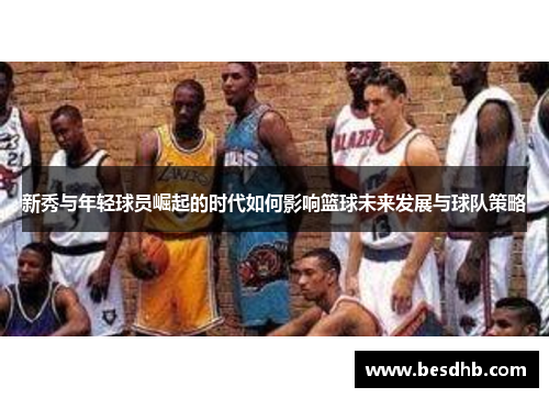 新秀与年轻球员崛起的时代如何影响篮球未来发展与球队策略