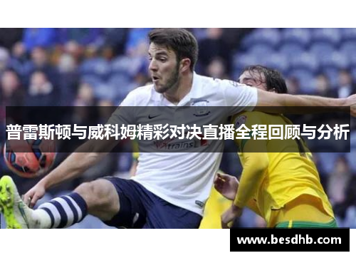 普雷斯顿与威科姆精彩对决直播全程回顾与分析