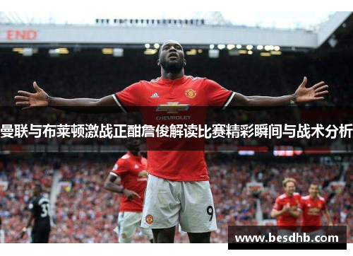 曼联与布莱顿激战正酣詹俊解读比赛精彩瞬间与战术分析