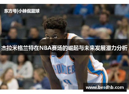 杰拉米格兰特在NBA赛场的崛起与未来发展潜力分析