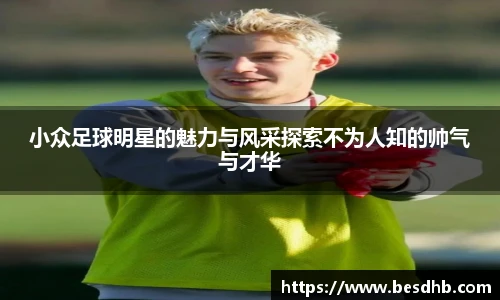 小众足球明星的魅力与风采探索不为人知的帅气与才华